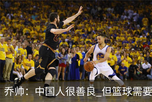 乔帅：中国人很善良 但篮球需要“坏”的一面